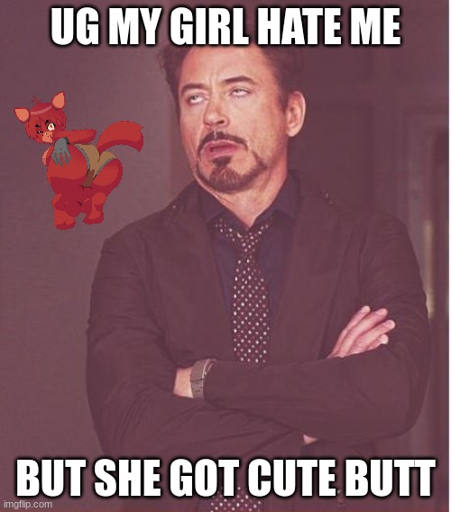 tasty | UG MY GIRL HATE ME; BUT SHE GOT CUTE BUTT | image tagged in memes,face you make robert downey jr | made w/ Imgflip meme maker