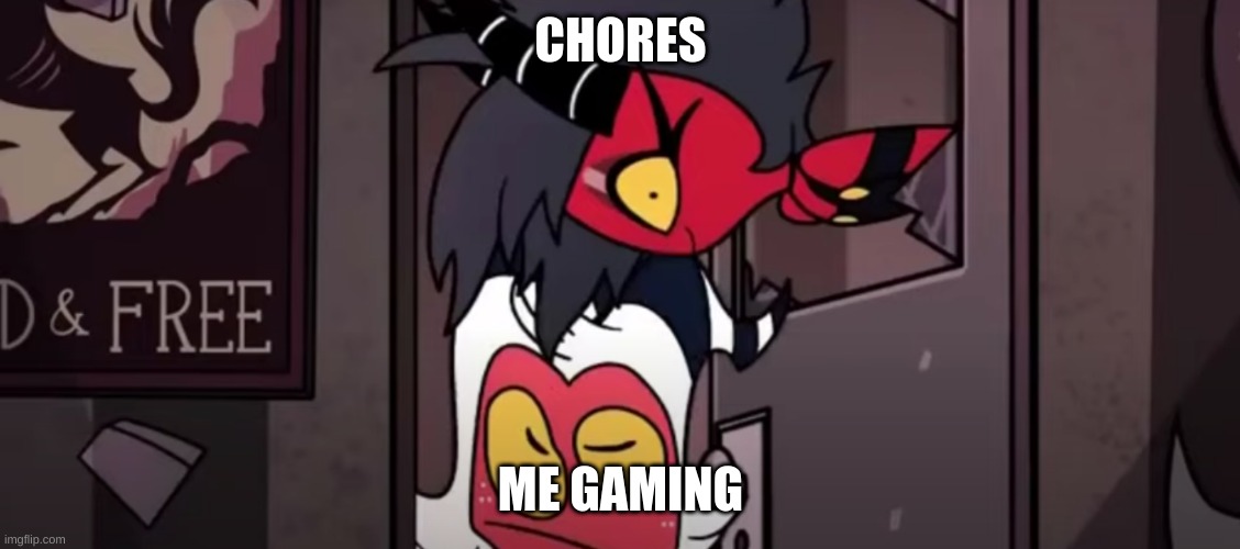 Its Kinda True | CHORES; ME GAMING | image tagged in helluva boss | made w/ Imgflip meme maker