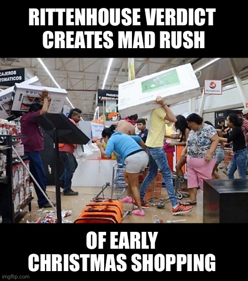 Today is the early Black Friday | RITTENHOUSE VERDICT 
CREATES MAD RUSH; OF EARLY 
CHRISTMAS SHOPPING | image tagged in looters,rittenhouse | made w/ Imgflip meme maker