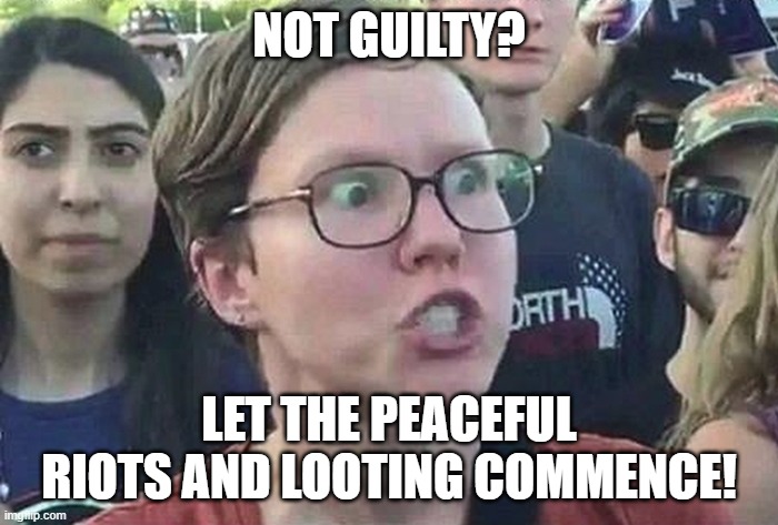 Angrylibriot | NOT GUILTY? LET THE PEACEFUL RIOTS AND LOOTING COMMENCE! | image tagged in angryhatefilledlib | made w/ Imgflip meme maker