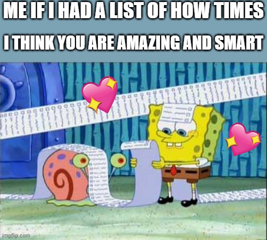 lets see here......ah yes | ME IF I HAD A LIST OF HOW TIMES; I THINK YOU ARE AMAZING AND SMART | image tagged in spongebob's list,wholesome | made w/ Imgflip meme maker