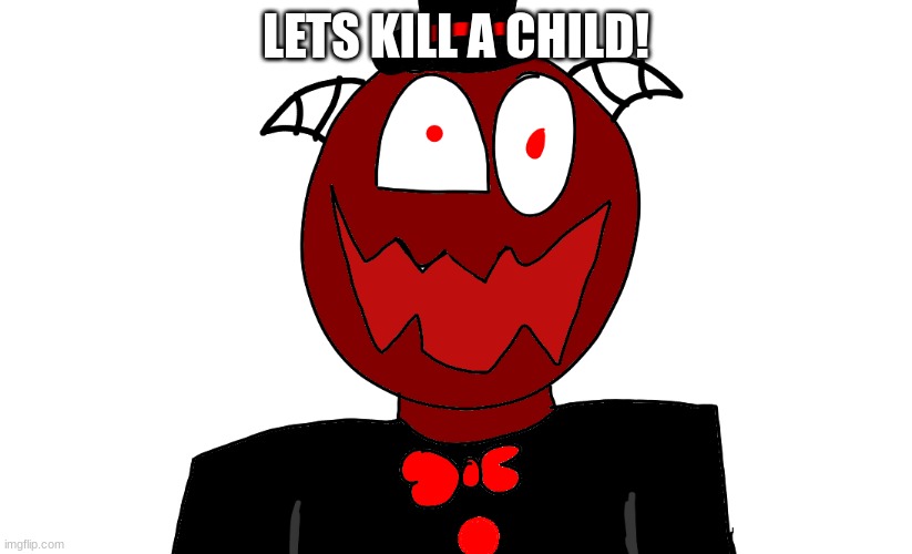 Trez But Sorta insane | LETS KILL A CHILD! | image tagged in trez but sorta insane | made w/ Imgflip meme maker