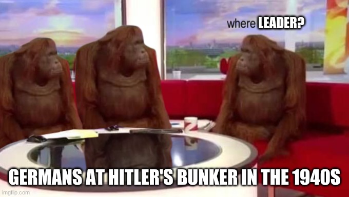 where banana | LEADER? GERMANS AT HITLER'S BUNKER IN THE 1940S | image tagged in where banana | made w/ Imgflip meme maker