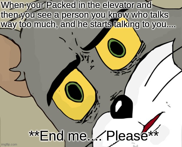 Unsettled Tom | When your Packed in the elevator and then you see a person you know who talks way too much, and he starts talking to you.... **End me.... Please** | image tagged in memes,unsettled tom | made w/ Imgflip meme maker