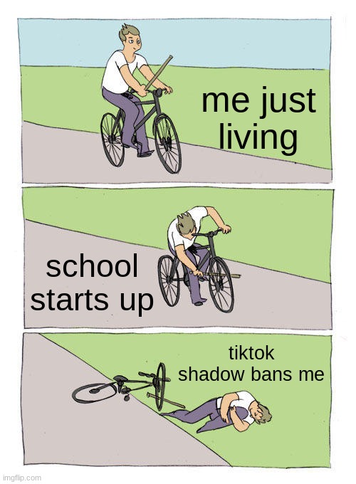 Bike Fall | me just living; school starts up; tiktok shadow bans me | image tagged in memes,bike fall | made w/ Imgflip meme maker