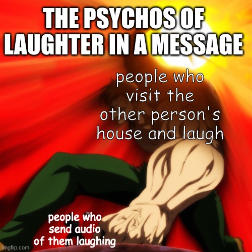 e | THE PSYCHOS OF LAUGHTER IN A MESSAGE; people who visit the other person's house and laugh; people who send audio of them laughing | image tagged in man vs giant,lol,laughter | made w/ Imgflip meme maker