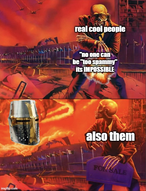 Skeleton Looking at Explosion | real cool people also them "no one can be "too spammy" its IMPOSSIBLE | image tagged in skeleton looking at explosion | made w/ Imgflip meme maker