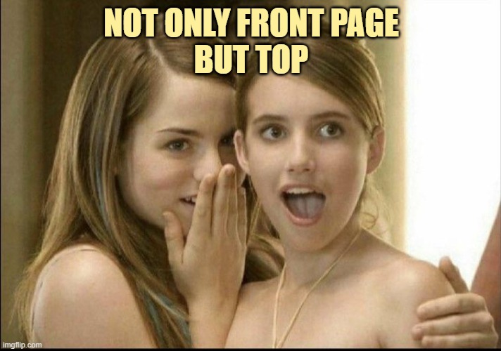 Girls whispering | NOT ONLY FRONT PAGE
BUT TOP | image tagged in girls whispering | made w/ Imgflip meme maker