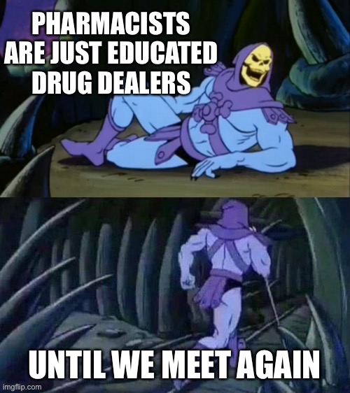 Pharmacist | PHARMACISTS ARE JUST EDUCATED DRUG DEALERS; UNTIL WE MEET AGAIN | image tagged in skeletor disturbing facts | made w/ Imgflip meme maker