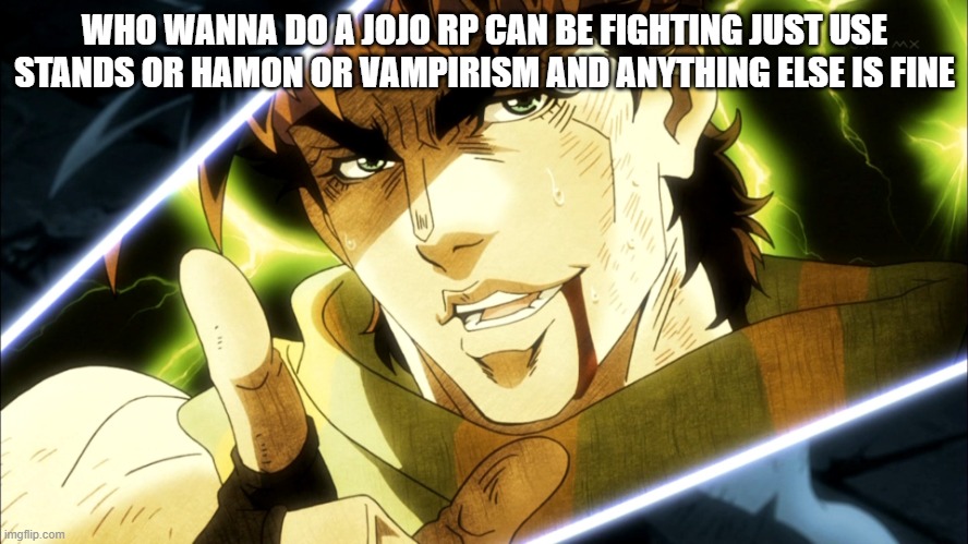 Jojo Meme | WHO WANNA DO A JOJO RP CAN BE FIGHTING JUST USE STANDS OR HAMON OR VAMPIRISM AND ANYTHING ELSE IS FINE | image tagged in jojo meme | made w/ Imgflip meme maker