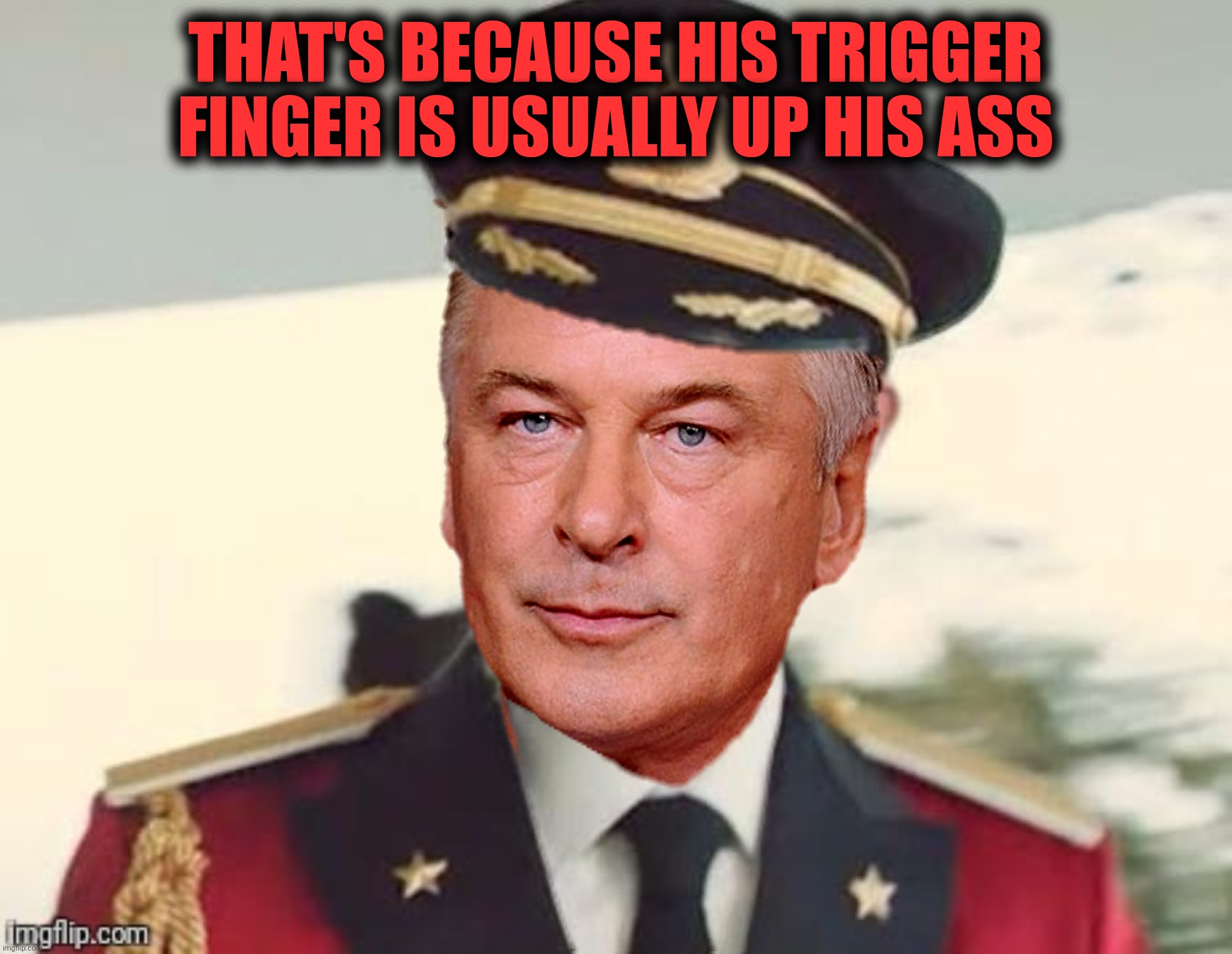 THAT'S BECAUSE HIS TRIGGER FINGER IS USUALLY UP HIS ASS | made w/ Imgflip meme maker