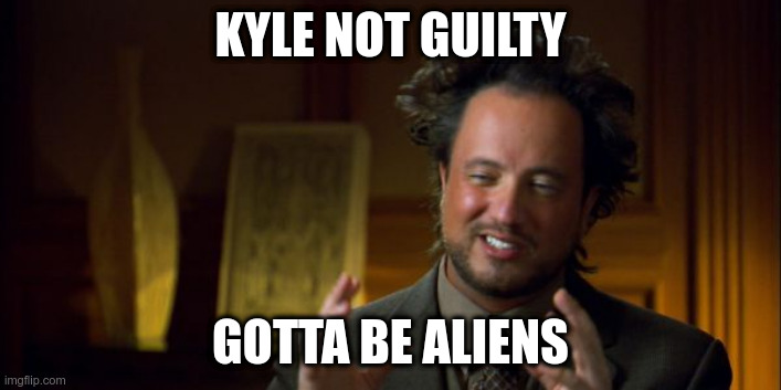 alien guy Giorgio Tsoukalos | KYLE NOT GUILTY; GOTTA BE ALIENS | image tagged in alien guy giorgio tsoukalos | made w/ Imgflip meme maker