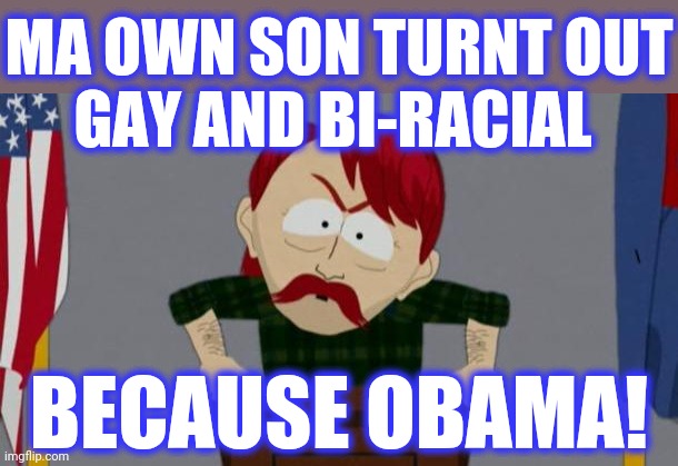 They took our jobs stance (South Park) | MA OWN SON TURNT OUT
GAY AND BI-RACIAL BECAUSE OBAMA! | image tagged in they took our jobs stance south park | made w/ Imgflip meme maker
