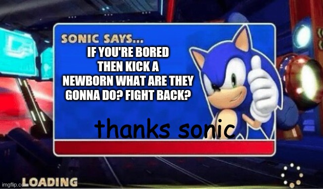 sonic sayz | IF YOU'RE BORED THEN KICK A NEWBORN WHAT ARE THEY GONNA DO? FIGHT BACK? thanks sonic | image tagged in sonic says | made w/ Imgflip meme maker