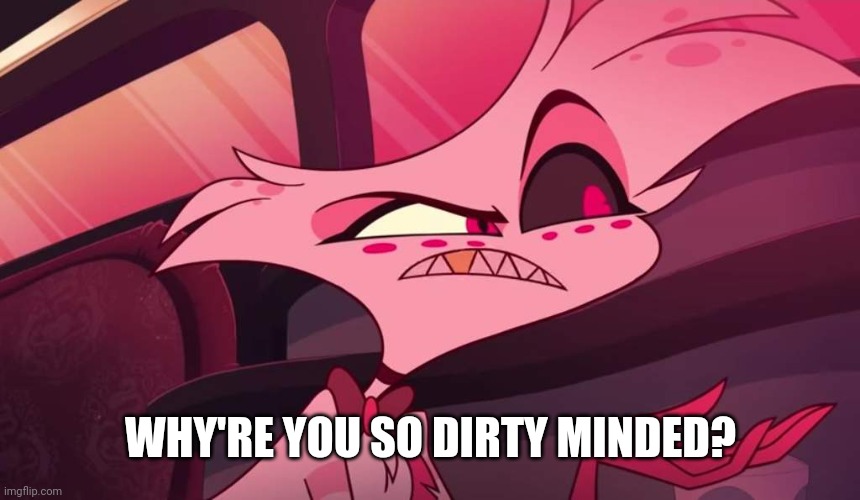 Hazbin hotel Angel dust | WHY'RE YOU SO DIRTY MINDED? | image tagged in hazbin hotel angel dust | made w/ Imgflip meme maker