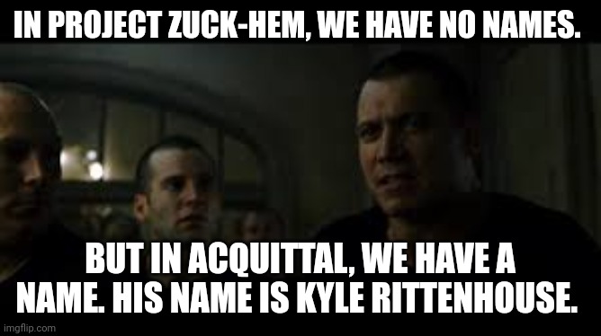 His name is kyle | IN PROJECT ZUCK-HEM, WE HAVE NO NAMES. BUT IN ACQUITTAL, WE HAVE A NAME. HIS NAME IS KYLE RITTENHOUSE. | image tagged in freedom,self defense,liberty | made w/ Imgflip meme maker