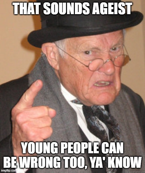 Back In My Day Meme | THAT SOUNDS AGEIST YOUNG PEOPLE CAN BE WRONG TOO, YA' KNOW | image tagged in memes,back in my day | made w/ Imgflip meme maker
