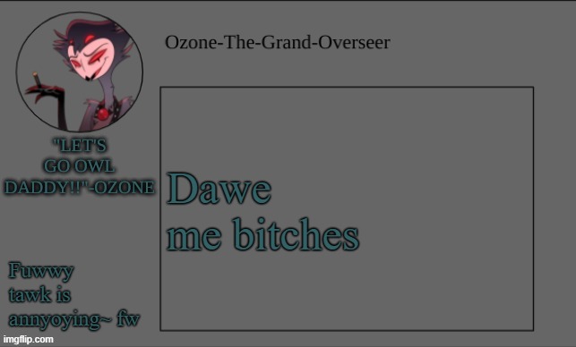 Ozone's OWL DADDY temp | Dawe me bitches; Fuwwy tawk is annyoying~ fw | image tagged in ozone's owl daddy temp | made w/ Imgflip meme maker