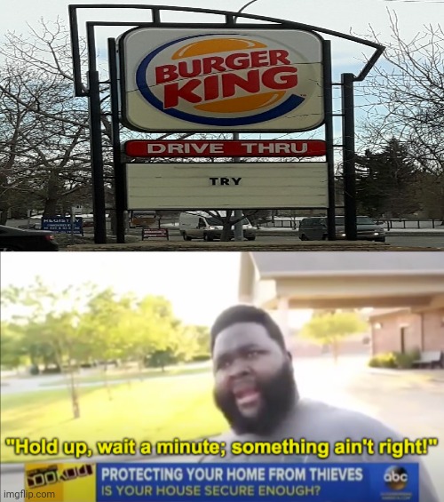 Burger King sign: Try | image tagged in hold up wait a minute something aint right,burger king,funny,memes,you had one job,you had one job just the one | made w/ Imgflip meme maker