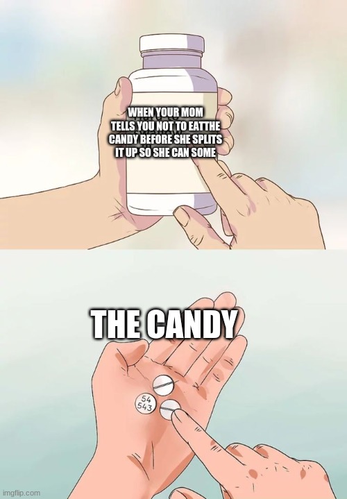 Hard To Swallow Pills | WHEN YOUR MOM TELLS YOU NOT TO EATTHE CANDY BEFORE SHE SPLITS IT UP SO SHE CAN SOME; THE CANDY | image tagged in memes,hard to swallow pills | made w/ Imgflip meme maker