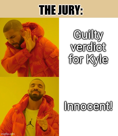 Drake Hotline Bling Meme | Guilty verdict for Kyle Innocent! THE JURY: | image tagged in memes,drake hotline bling | made w/ Imgflip meme maker
