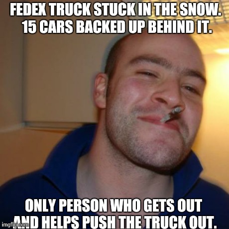 Good Guy Greg | FEDEX TRUCK STUCK IN THE SNOW. 15 CARS BACKED UP BEHIND IT. ONLY PERSON WHO GETS OUT AND HELPS PUSH THE TRUCK OUT. | image tagged in memes,good guy greg,AdviceAnimals | made w/ Imgflip meme maker