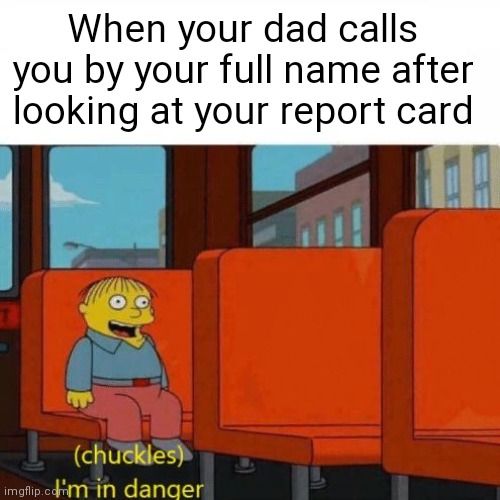 When you get a D on a report card | When your dad calls you by your full name after looking at your report card | image tagged in chuckles i m in danger,report card,simpsons | made w/ Imgflip meme maker