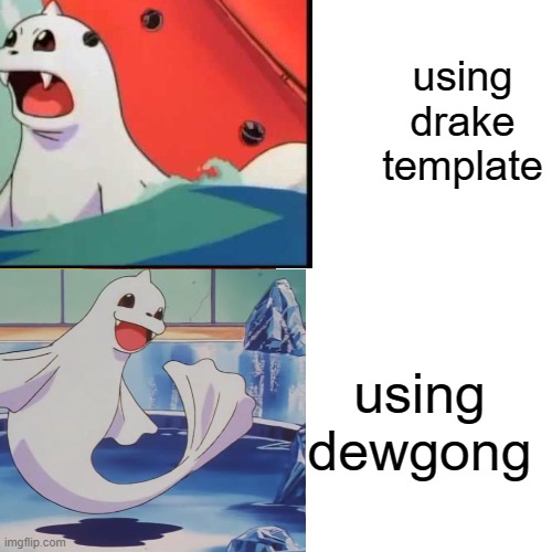 dewgong | using drake template; using dewgong | image tagged in dewgong | made w/ Imgflip meme maker