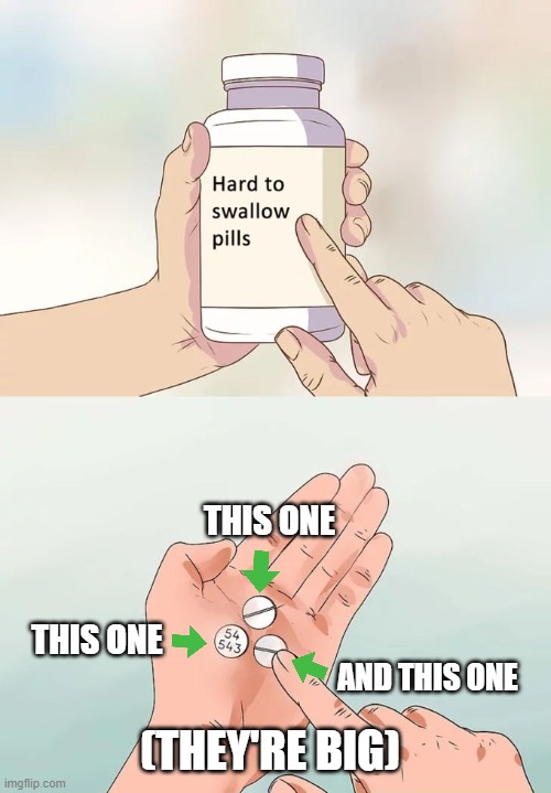 Hard To Swallow Pills Meme | THIS ONE; THIS ONE; AND THIS ONE; (THEY'RE BIG) | image tagged in memes,hard to swallow pills | made w/ Imgflip meme maker