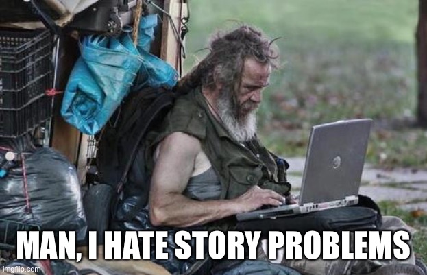 Homeless_PC | MAN, I HATE STORY PROBLEMS | image tagged in homeless_pc | made w/ Imgflip meme maker