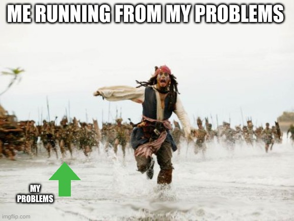 RUN | ME RUNNING FROM MY PROBLEMS; MY PROBLEMS | image tagged in memes,jack sparrow being chased | made w/ Imgflip meme maker