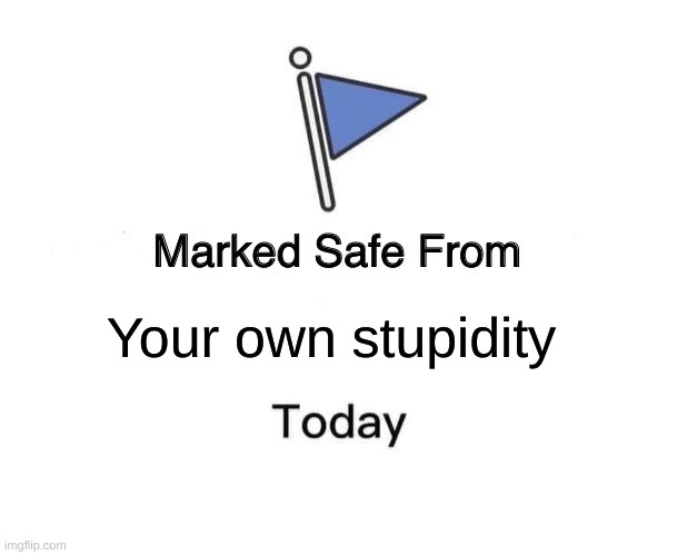 Congratulations! | Your own stupidity | image tagged in memes,marked safe from | made w/ Imgflip meme maker