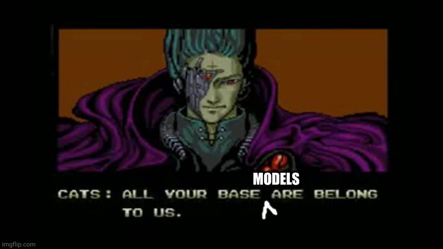 All your base are belong to us | MODELS | image tagged in all your base are belong to us | made w/ Imgflip meme maker