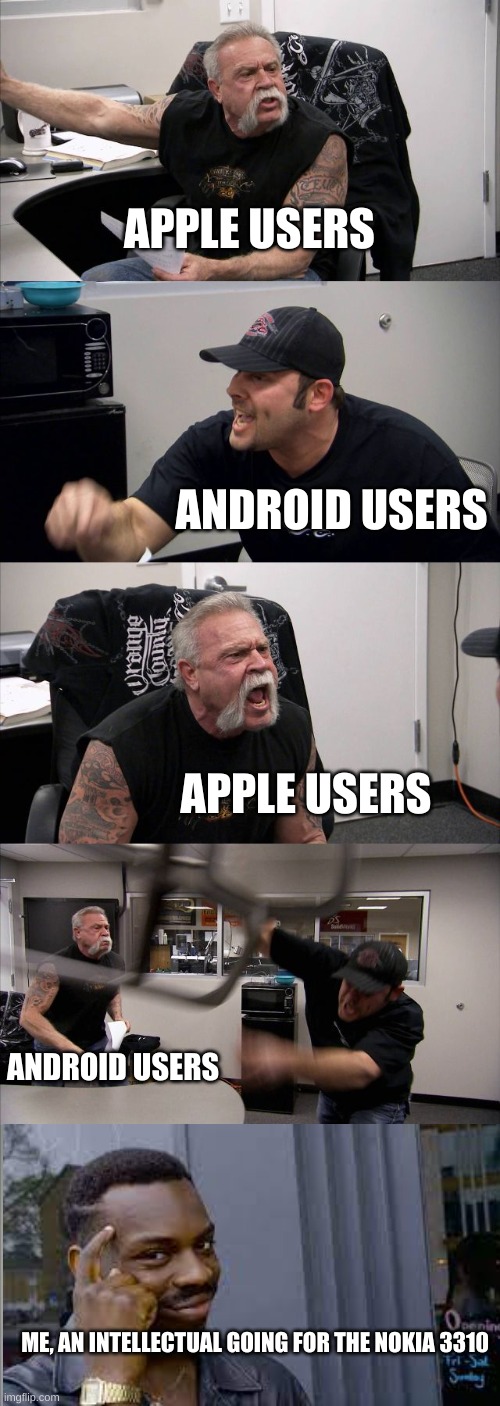 American Chopper Argument Meme | APPLE USERS; ANDROID USERS; APPLE USERS; ANDROID USERS; ME, AN INTELLECTUAL GOING FOR THE NOKIA 3310 | image tagged in memes,american chopper argument | made w/ Imgflip meme maker