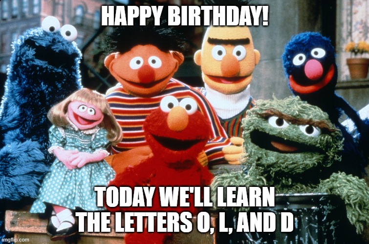 Sesame Street Birthday Meme | HAPPY BIRTHDAY! TODAY WE'LL LEARN
THE LETTERS O, L, AND D | image tagged in happy birthday | made w/ Imgflip meme maker