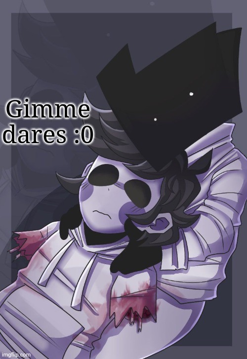 He died | Gimme dares :0 | image tagged in he died | made w/ Imgflip meme maker