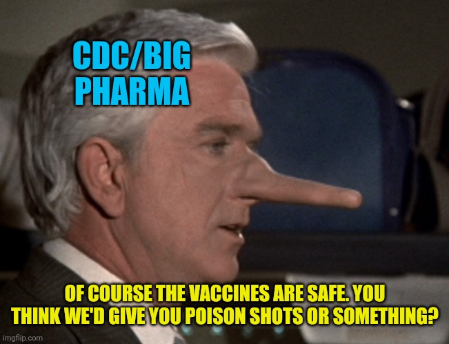 Lying Leslie Nielsen | CDC/BIG PHARMA OF COURSE THE VACCINES ARE SAFE. YOU THINK WE'D GIVE YOU POISON SHOTS OR SOMETHING? | image tagged in lying leslie nielsen | made w/ Imgflip meme maker