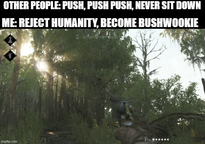 ME: REJECT HUMANITY, BECOME BUSHWOOKIE; OTHER PEOPLE: PUSH, PUSH PUSH, NEVER SIT DOWN | image tagged in pc gaming,video games | made w/ Imgflip meme maker