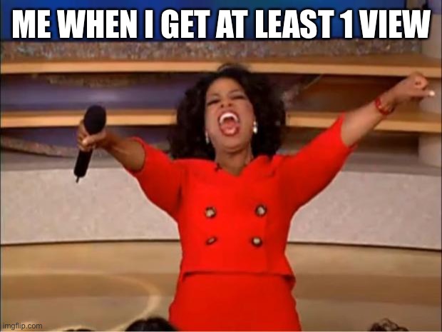 I’m just bad at Imgflip ? | ME WHEN I GET AT LEAST 1 VIEW | image tagged in memes,oprah you get a | made w/ Imgflip meme maker