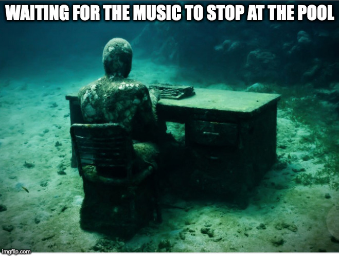 Under water office | WAITING FOR THE MUSIC TO STOP AT THE POOL | image tagged in under water office | made w/ Imgflip meme maker