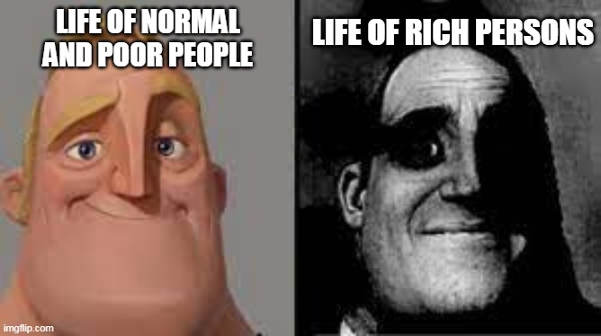 mr incredible meme | LIFE OF NORMAL AND POOR PEOPLE; LIFE OF RICH PERSONS | image tagged in trolled | made w/ Imgflip meme maker