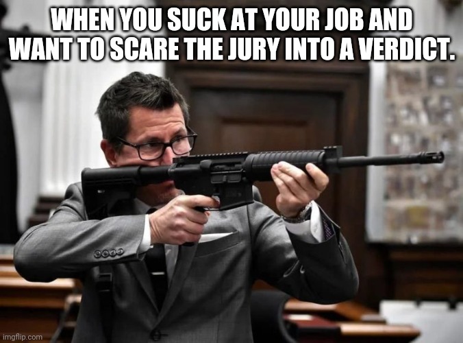 debar thomas binger | WHEN YOU SUCK AT YOUR JOB AND WANT TO SCARE THE JURY INTO A VERDICT. | image tagged in debar thomas binger | made w/ Imgflip meme maker