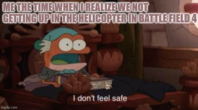 i don't feel safe | ME THE TIME WHEN I REALIZE WE NOT GETTING UP IN THE HELICOPTER IN BATTLE FIELD 4 | image tagged in i don't feel safe | made w/ Imgflip meme maker
