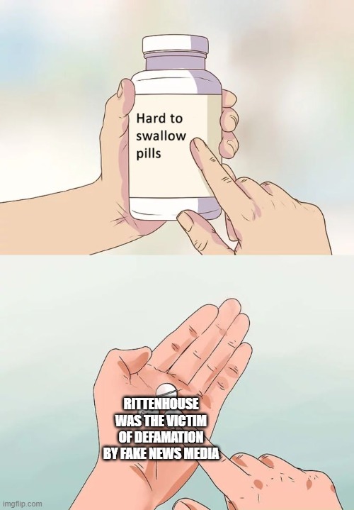 Hard To Swallow Pills | RITTENHOUSE WAS THE VICTIM OF DEFAMATION BY FAKE NEWS MEDIA | image tagged in memes,hard to swallow pills | made w/ Imgflip meme maker