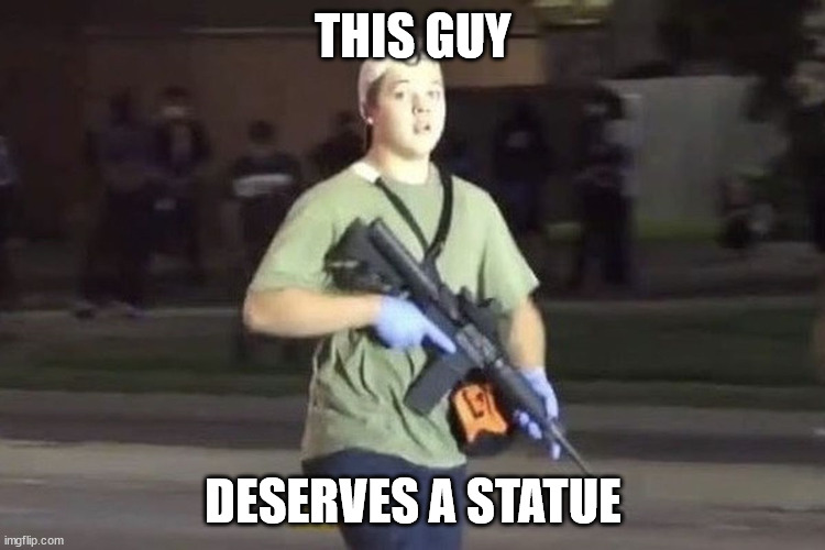 Let's make it happen! | THIS GUY; DESERVES A STATUE | image tagged in kyle rittenhouse | made w/ Imgflip meme maker