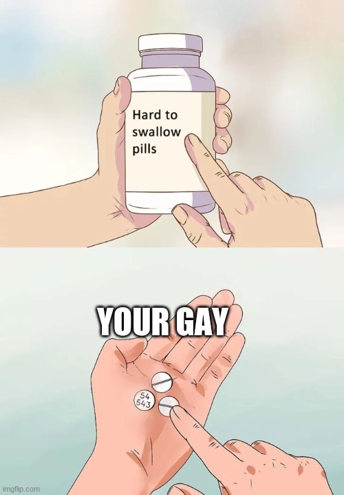 Hard To Swallow Pills | YOUR GAY | image tagged in memes,hard to swallow pills | made w/ Imgflip meme maker