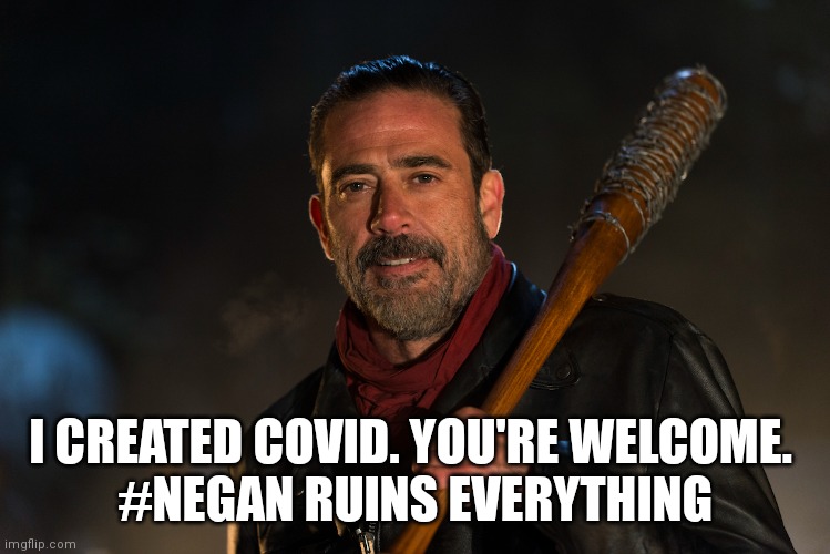 Negan Ruins Everything | I CREATED COVID. YOU'RE WELCOME. 
#NEGAN RUINS EVERYTHING | image tagged in funny | made w/ Imgflip meme maker