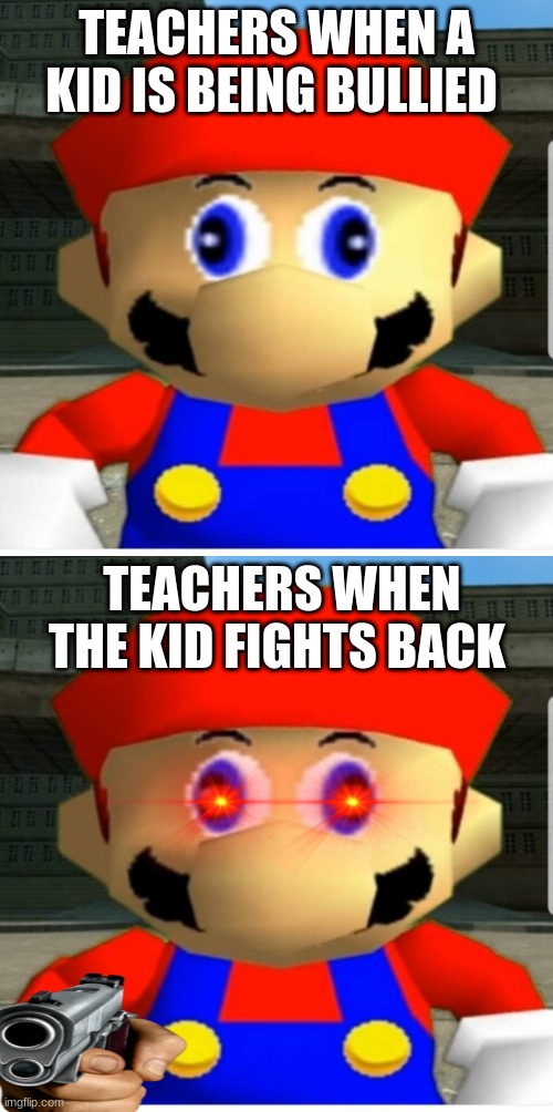School | TEACHERS WHEN A KID IS BEING BULLIED; TEACHERS WHEN THE KID FIGHTS BACK | image tagged in mario,school,gun | made w/ Imgflip meme maker
