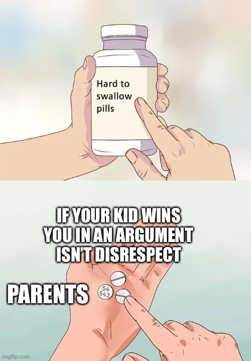 Lol | IF YOUR KID WINS YOU IN AN ARGUMENT ISN’T DISRESPECT; PARENTS | image tagged in memes,hard to swallow pills,argumento | made w/ Imgflip meme maker