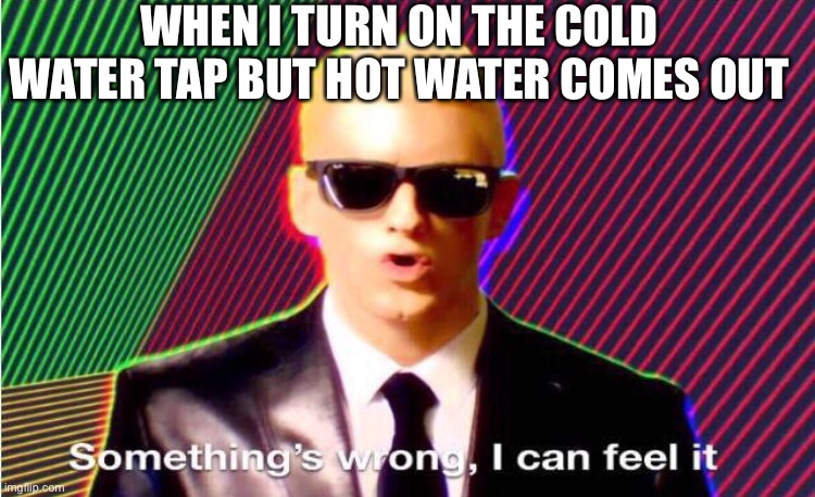 And when I turn on the hot water… | WHEN I TURN ON THE COLD WATER TAP BUT HOT WATER COMES OUT | image tagged in something s wrong | made w/ Imgflip meme maker